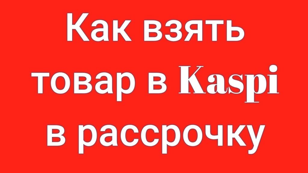 Как воспользоваться услугой рассрочки от Каспи Банка